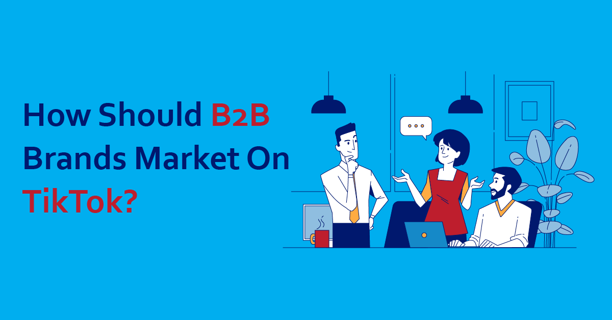 How Should B2B Brands Market On TikTok